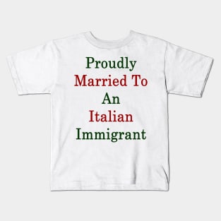 Proudly Married To An Italian Immigrant Kids T-Shirt